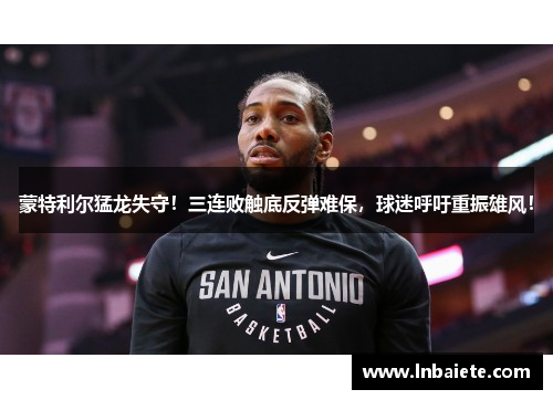 蒙特利尔猛龙失守！三连败触底反弹难保，球迷呼吁重振雄风！