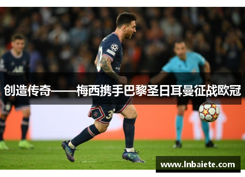 创造传奇——梅西携手巴黎圣日耳曼征战欧冠