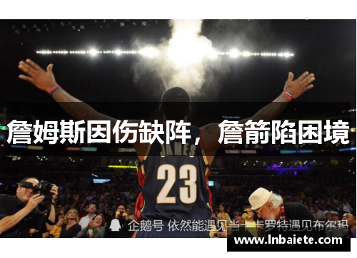 詹姆斯因伤缺阵，詹箭陷困境