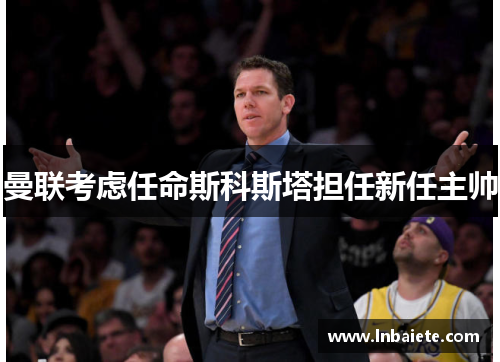 曼联考虑任命斯科斯塔担任新任主帅