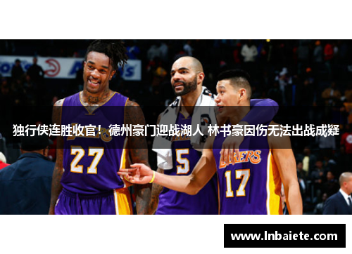 独行侠连胜收官！德州豪门迎战湖人 林书豪因伤无法出战成疑