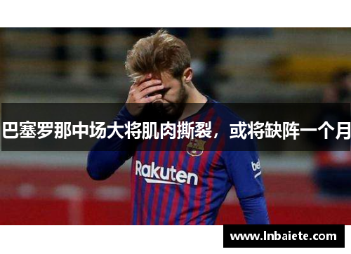 巴塞罗那中场大将肌肉撕裂，或将缺阵一个月